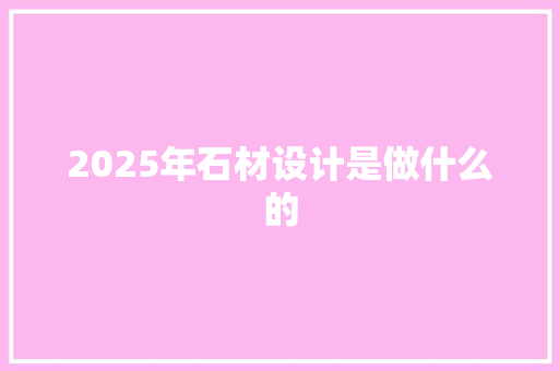 2025年石材设计是做什么的