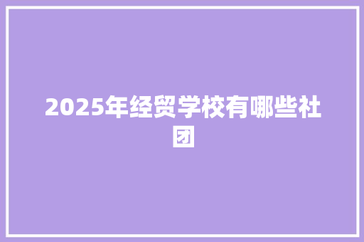2025年经贸学校有哪些社团