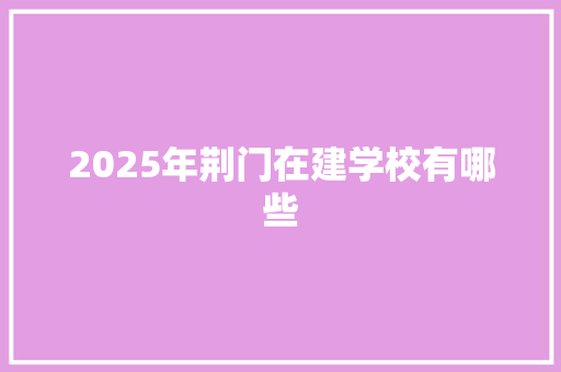 2025年荆门在建学校有哪些