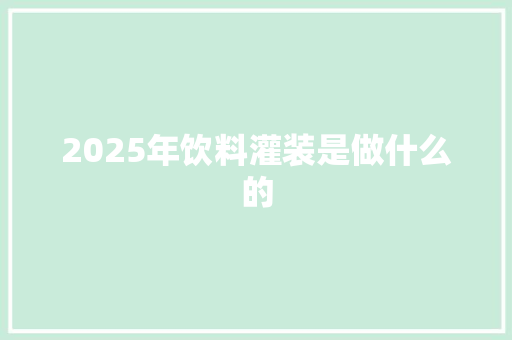 2025年饮料灌装是做什么的