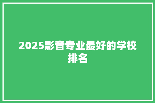 2025影音专业最好的学校排名
