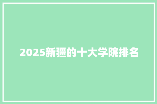 2025新疆的十大学院排名