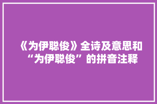 《为伊聪俊》全诗及意思和“为伊聪俊”的拼音注释