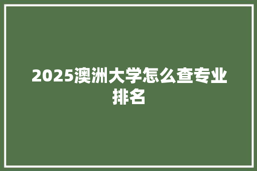 2025澳洲大学怎么查专业排名