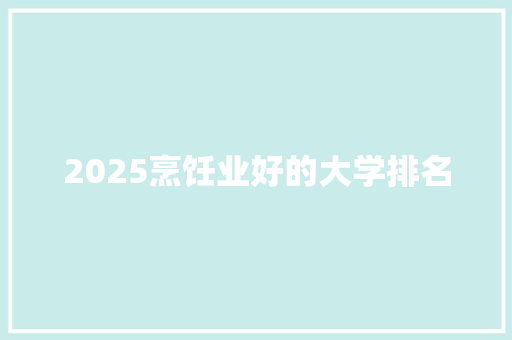 2025烹饪业好的大学排名 诗词应用