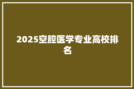 2025空腔医学专业高校排名