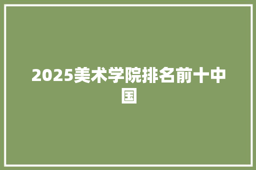 2025美术学院排名前十中国 会议纪要