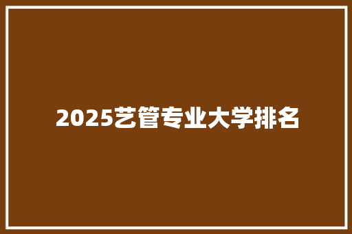 2025艺管专业大学排名