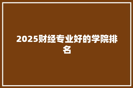 2025财经专业好的学院排名 诗词应用
