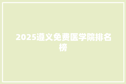 2025遵义免费医学院排名榜