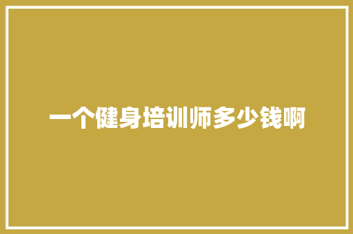 一个健身培训师多少钱啊
