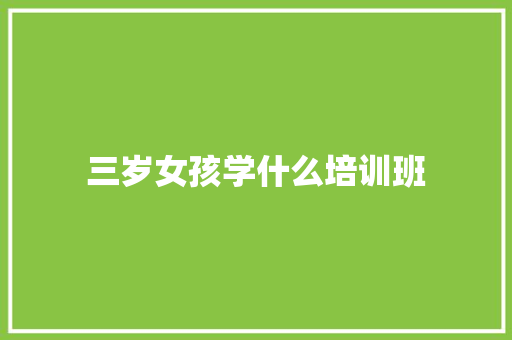 三岁女孩学什么培训班