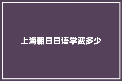 上海朝日日语学费多少