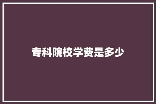 专科院校学费是多少