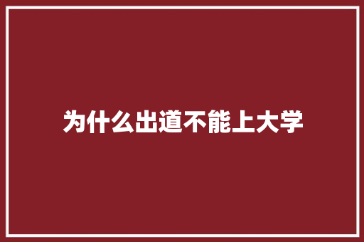 为什么出道不能上大学 应用文