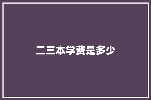 二三本学费是多少