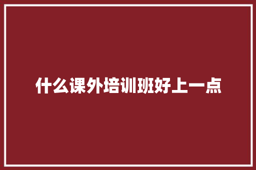 什么课外培训班好上一点