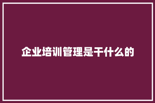 企业培训管理是干什么的