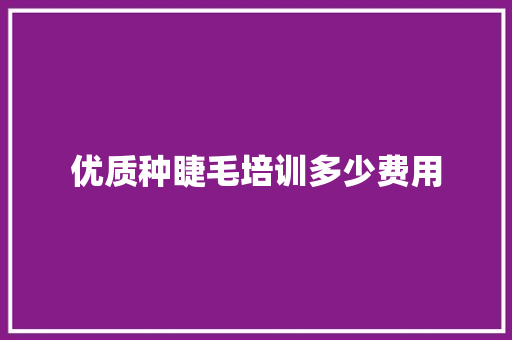 优质种睫毛培训多少费用 诗词鉴赏