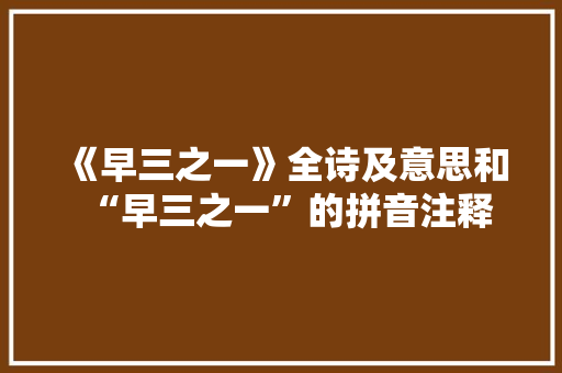 《早三之一》全诗及意思和“早三之一”的拼音注释