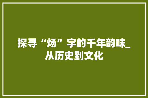 探寻“炀”字的千年韵味_从历史到文化 诗词应用