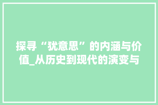 探寻“犹意思”的内涵与价值_从历史到现代的演变与启示