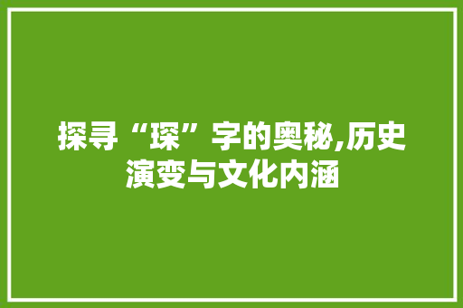探寻“琛”字的奥秘,历史演变与文化内涵 诗词鉴赏