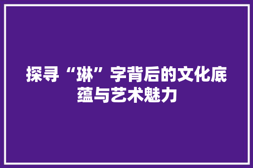 探寻“琳”字背后的文化底蕴与艺术魅力