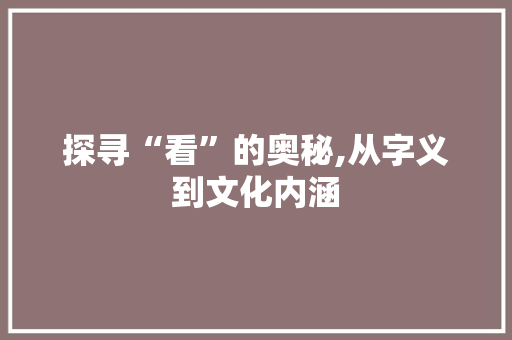 探寻“看”的奥秘,从字义到文化内涵 诗词应用