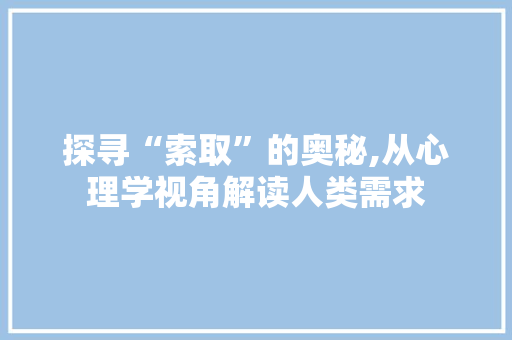探寻“索取”的奥秘,从心理学视角解读人类需求