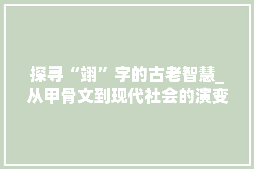 探寻“翊”字的古老智慧_从甲骨文到现代社会的演变 诗词体裁