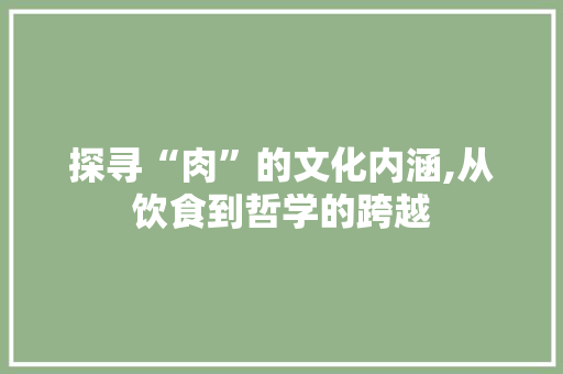 探寻“肉”的文化内涵,从饮食到哲学的跨越