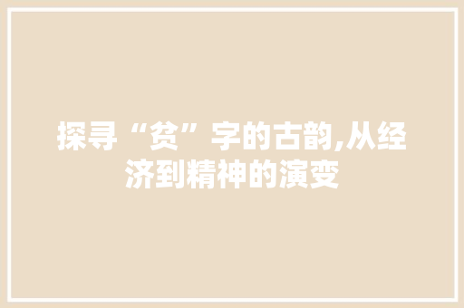 探寻“贫”字的古韵,从经济到精神的演变