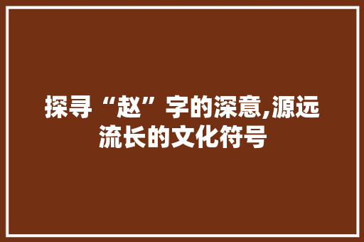 探寻“赵”字的深意,源远流长的文化符号