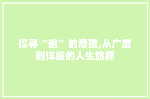 探寻“遍”的意蕴,从广度到详细的人生旅程