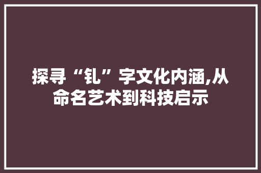探寻“钆”字文化内涵,从命名艺术到科技启示