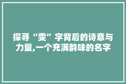 探寻“雯”字背后的诗意与力量,一个充满韵味的名字解读