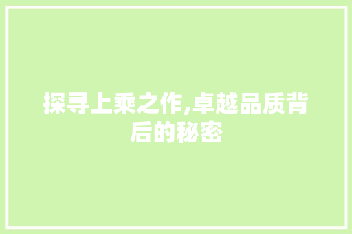 探寻上乘之作,卓越品质背后的秘密