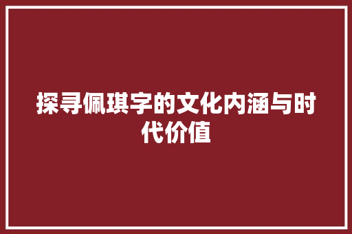 探寻佩琪字的文化内涵与时代价值 诗词应用