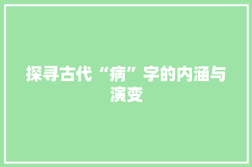探寻古代“病”字的内涵与演变