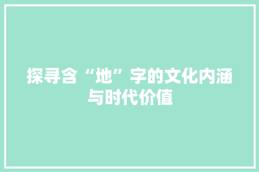探寻含“地”字的文化内涵与时代价值