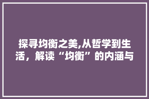 探寻均衡之美,从哲学到生活，解读“均衡”的内涵与价值