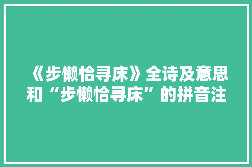 《步懒恰寻床》全诗及意思和“步懒恰寻床”的拼音注释 诗词鉴赏