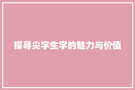 探寻尖字生字的魅力与价值
