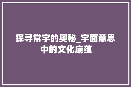 探寻常字的奥秘_字面意思中的文化底蕴 诗词鉴赏
