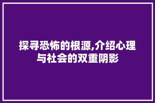 探寻恐怖的根源,介绍心理与社会的双重阴影