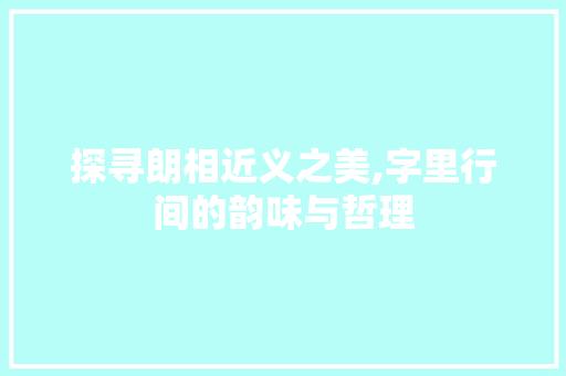 探寻朗相近义之美,字里行间的韵味与哲理