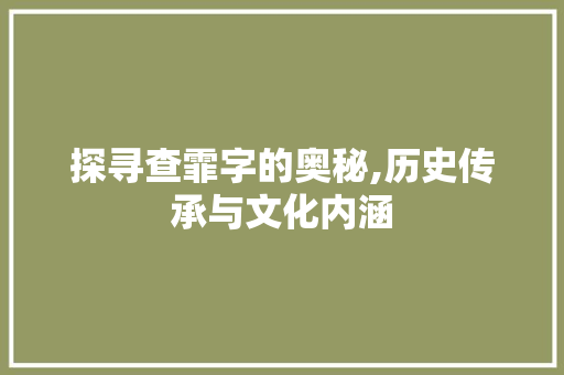 探寻查霏字的奥秘,历史传承与文化内涵