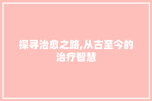 探寻治愈之路,从古至今的治疗智慧