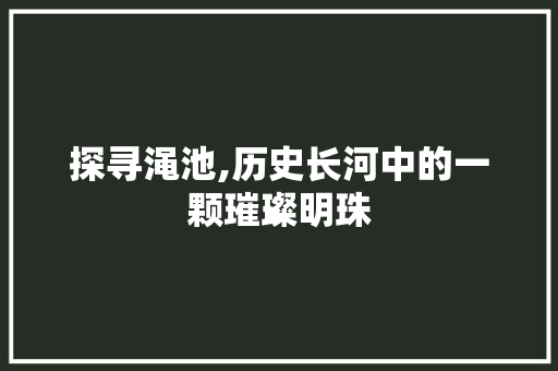 探寻渑池,历史长河中的一颗璀璨明珠 诗词体裁